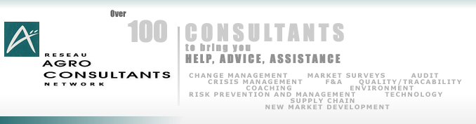 Rseaux AGRO-CONSULTANTS Network : Over 100 consultants to bring you help, advice, assistance : change management, market survey, audit, crisis management, F&A, quality/tracability, coatching, environment, risk prevention and management, technology, supply chain, new market development...